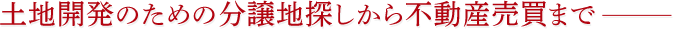 土地開発のための分譲地探しから不動産売買まで